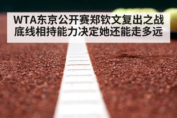 WTA东京公开赛郑钦文复出之战底线相持能力决定她还能走多远