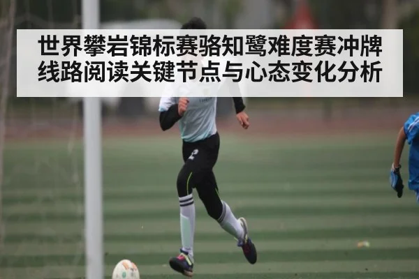 世界攀岩锦标赛骆知鹭难度赛冲牌线路阅读关键节点与心态变化分析